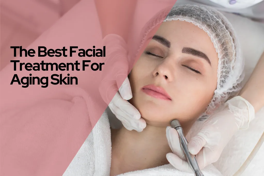 What Is The Best Facial Treatment For Aging Skin