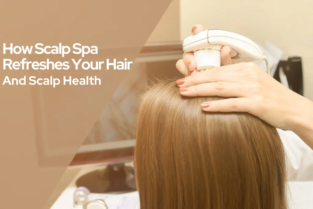 How Scalp Spa Refreshes Your Hair And Scalp Health