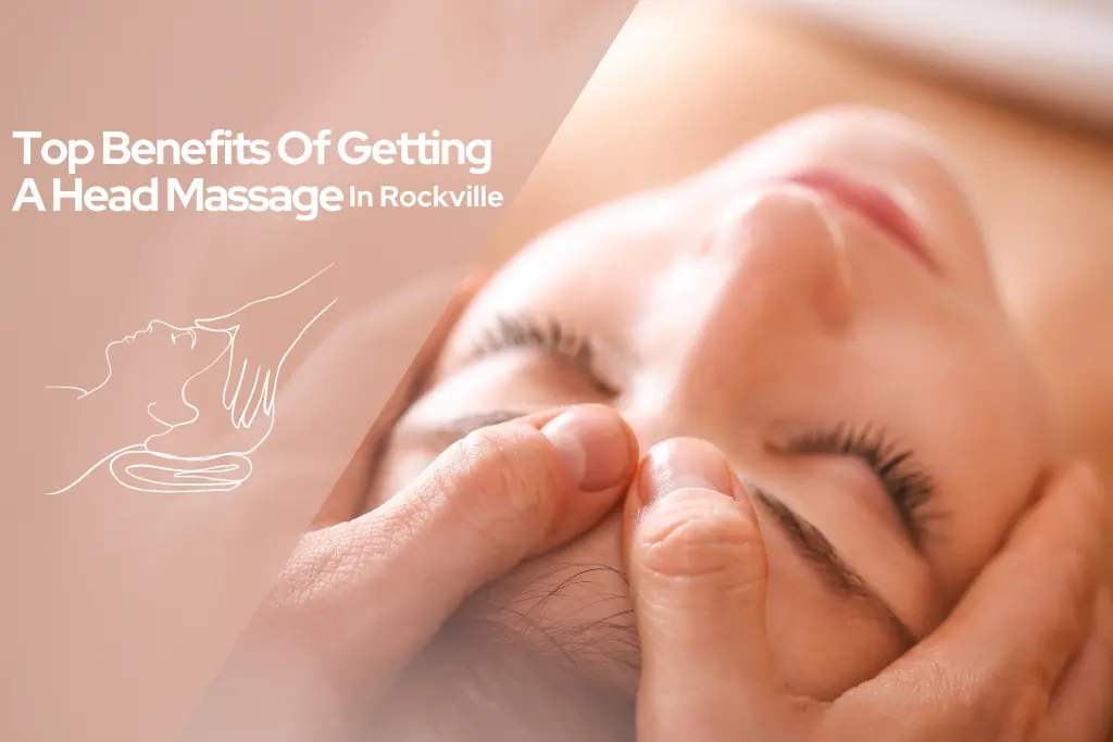 Top Benefits Of Getting A Head Massage In Rockville