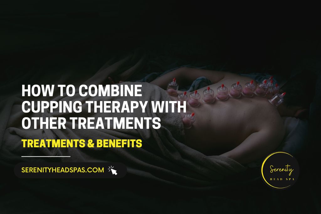 How to Combine Cupping Therapy with Other Treatments for Maximum Relief